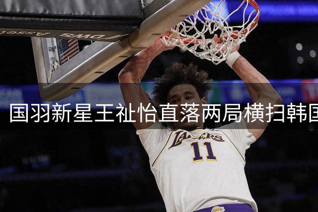 国羽新星王祉怡直落两局横扫韩国名将 强势挺进中国公开赛半决赛