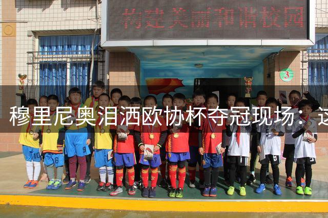穆里尼奥泪洒欧协杯夺冠现场：这支罗马让我找到归属感